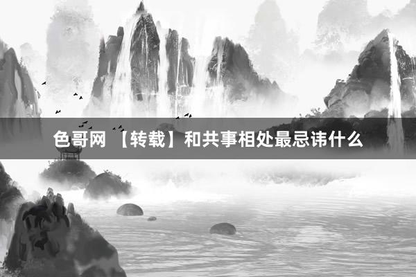 色哥网 【转载】和共事相处最忌讳什么