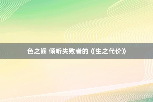 色之阁 倾听失败者的《生之代价》