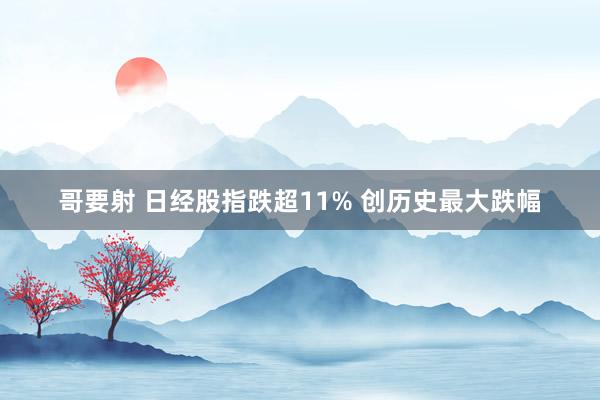 哥要射 日经股指跌超11% 创历史最大跌幅