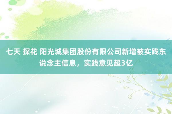 七天 探花 阳光城集团股份有限公司新增被实践东说念主信息，实践意见超3亿