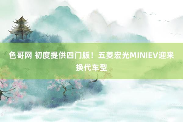 色哥网 初度提供四门版！五菱宏光MINIEV迎来换代车型