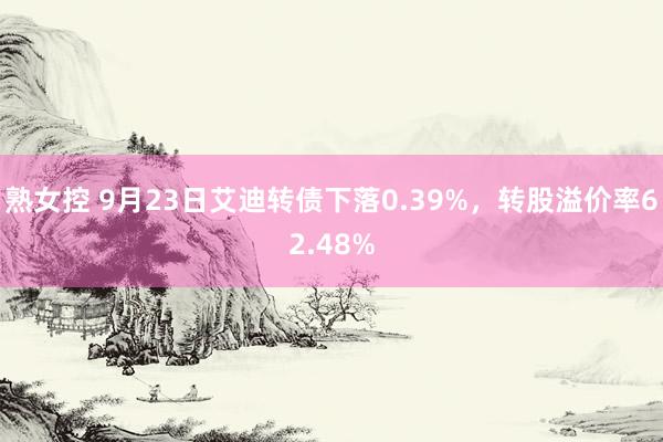 熟女控 9月23日艾迪转债下落0.39%，转股溢价率62.48%