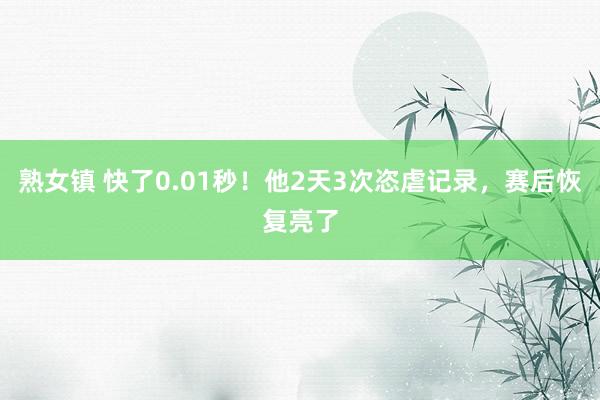 熟女镇 快了0.01秒！他2天3次恣虐记录，赛后恢复亮了