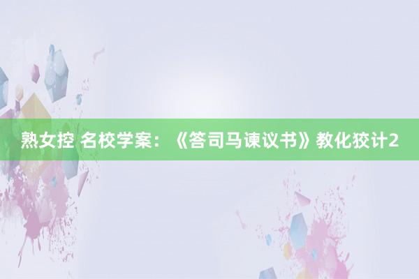 熟女控 名校学案：《答司马谏议书》教化狡计2