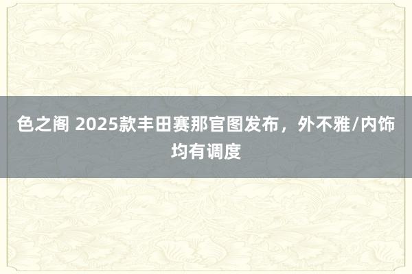 色之阁 2025款丰田赛那官图发布，外不雅/内饰均有调度