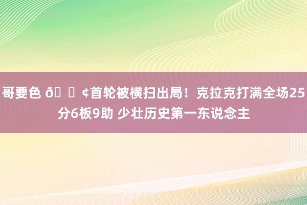 哥要色 😢首轮被横扫出局！克拉克打满全场25分6板9助 少壮历史第一东说念主