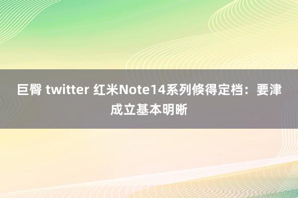 巨臀 twitter 红米Note14系列倏得定档：要津成立基本明晰