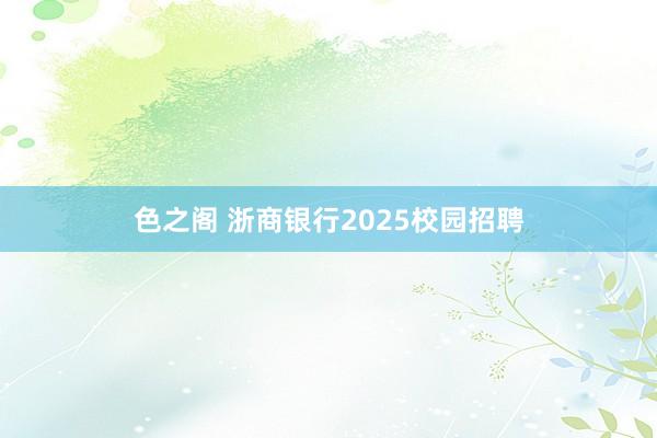 色之阁 浙商银行2025校园招聘