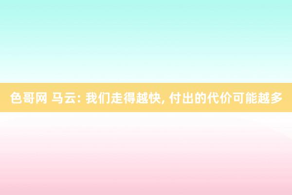 色哥网 马云: 我们走得越快, 付出的代价可能越多