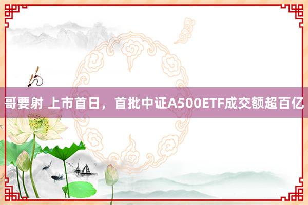 哥要射 上市首日，首批中证A500ETF成交额超百亿