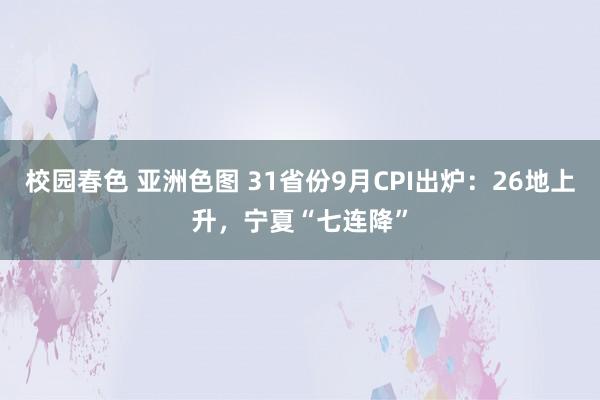 校园春色 亚洲色图 31省份9月CPI出炉：26地上升，宁夏“七连降”