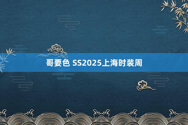 哥要色 SS2025上海时装周