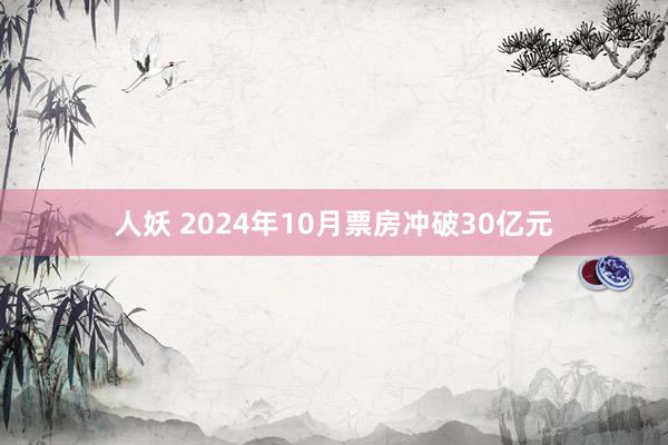 人妖 2024年10月票房冲破30亿元