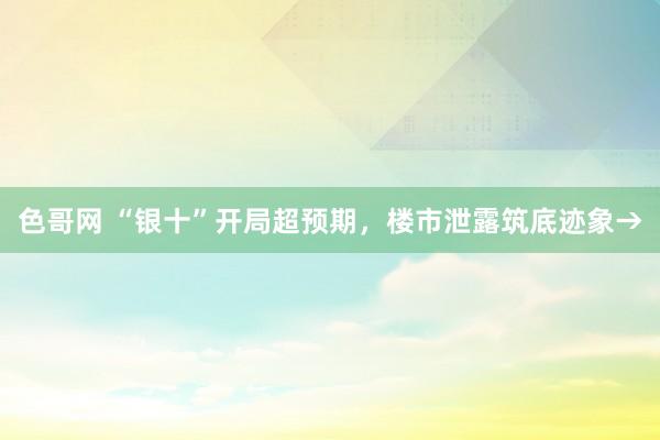 色哥网 “银十”开局超预期，楼市泄露筑底迹象→