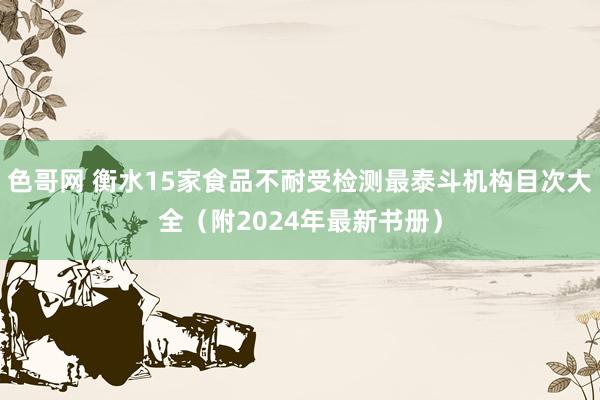 色哥网 衡水15家食品不耐受检测最泰斗机构目次大全（附2024年最新书册）