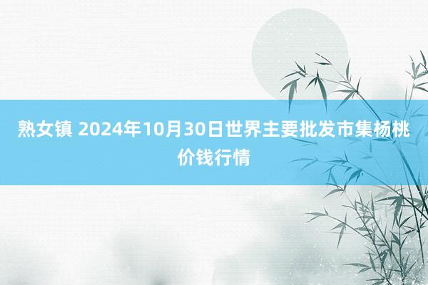 熟女镇 2024年10月30日世界主要批发市集杨桃价钱行情