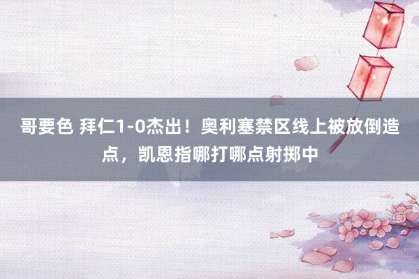 哥要色 拜仁1-0杰出！奥利塞禁区线上被放倒造点，凯恩指哪打哪点射掷中