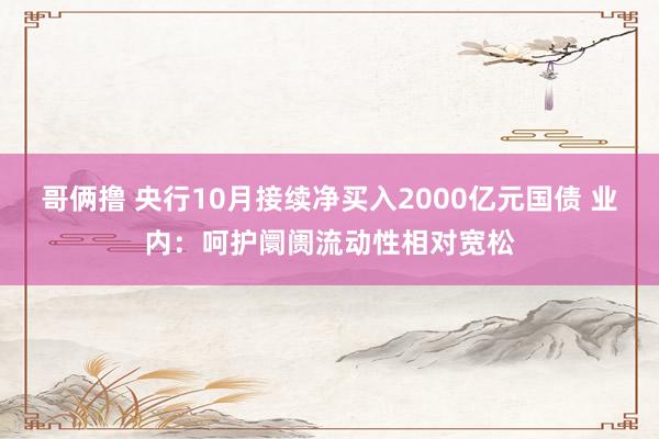 哥俩撸 央行10月接续净买入2000亿元国债 业内：呵护阛阓流动性相对宽松