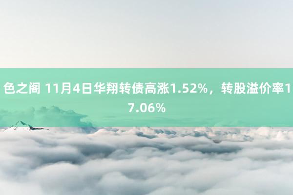 色之阁 11月4日华翔转债高涨1.52%，转股溢价率17.06%