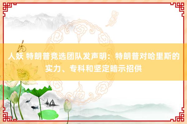 人妖 特朗普竞选团队发声明：特朗普对哈里斯的实力、专科和坚定暗示招供