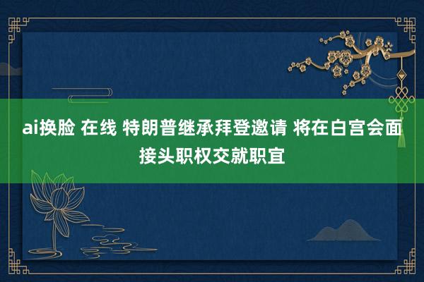 ai换脸 在线 特朗普继承拜登邀请 将在白宫会面接头职权交就职宜