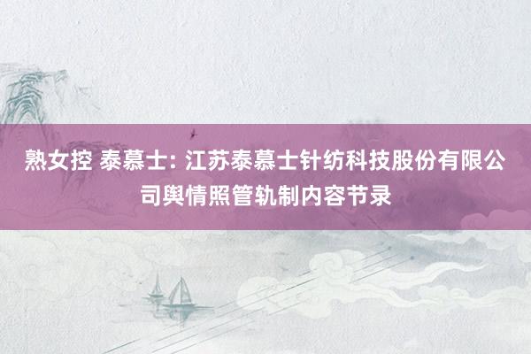 熟女控 泰慕士: 江苏泰慕士针纺科技股份有限公司舆情照管轨制内容节录