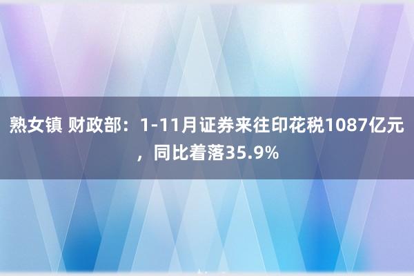 熟女镇 财政部：1-11月证券来往印花税1087亿元，同比着落35.9%