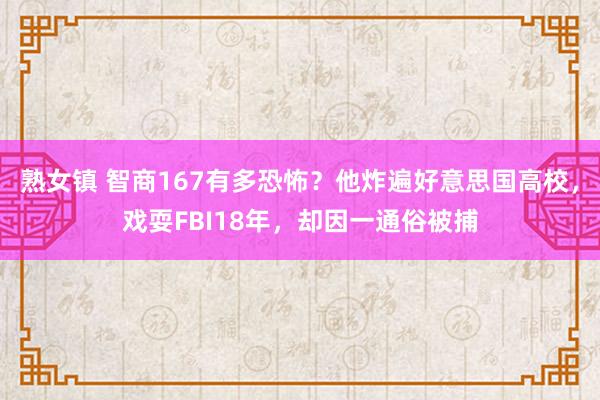 熟女镇 智商167有多恐怖？他炸遍好意思国高校，戏耍FBI18年，却因一通俗被捕