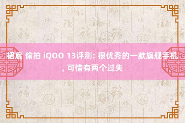 裙底 偷拍 iQOO 13评测: 很优秀的一款旗舰手机, 可惜有两个过失