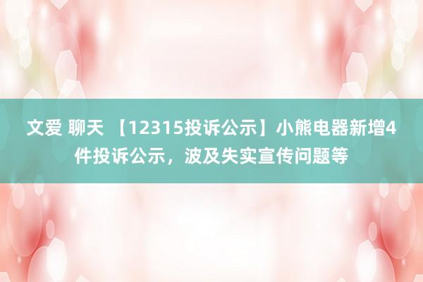 文爱 聊天 【12315投诉公示】小熊电器新增4件投诉公示，波及失实宣传问题等