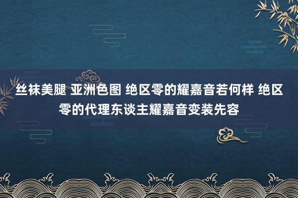 丝袜美腿 亚洲色图 绝区零的耀嘉音若何样 绝区零的代理东谈主耀嘉音变装先容