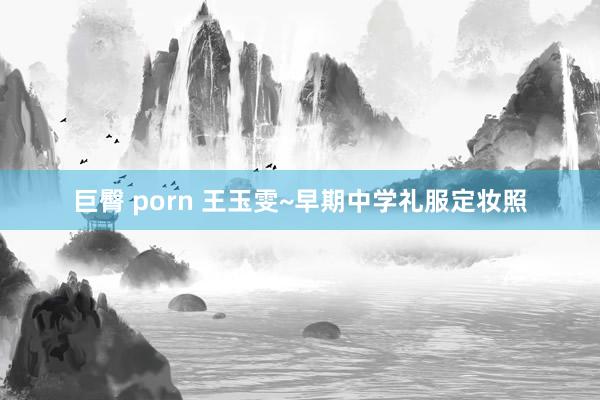 巨臀 porn 王玉雯~早期中学礼服定妆照