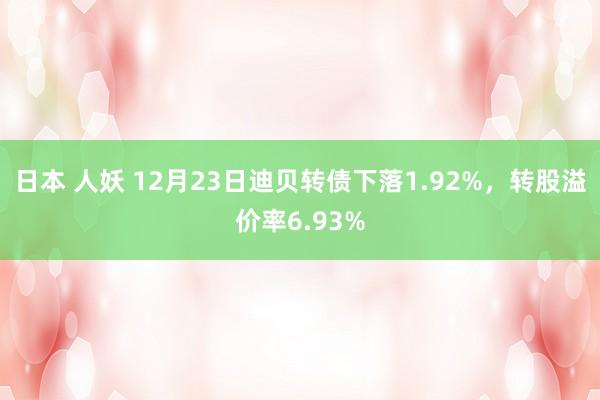 日本 人妖 12月23日迪贝转债下落1.92%，转股溢价率6.93%