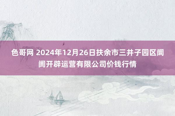 色哥网 2024年12月26日扶余市三井子园区阛阓开辟运营有限公司价钱行情