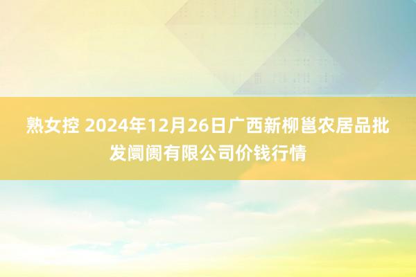 熟女控 2024年12月26日广西新柳邕农居品批发阛阓有限公司价钱行情