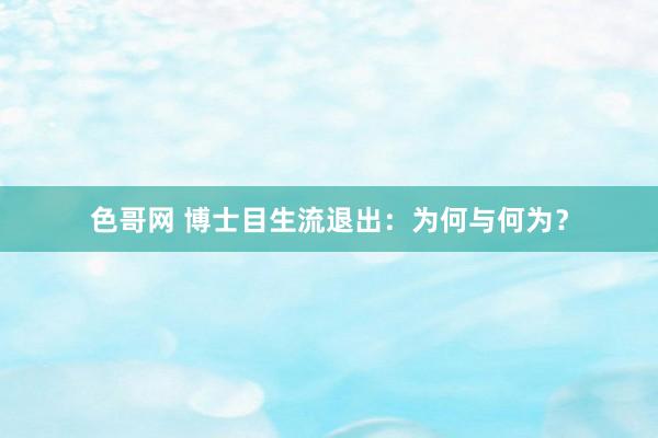 色哥网 博士目生流退出：为何与何为？