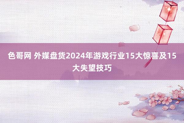 色哥网 外媒盘货2024年游戏行业15大惊喜及15大失望技巧