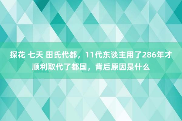 探花 七天 田氏代都，11代东谈主用了286年才顺利取代了都国，背后原因是什么