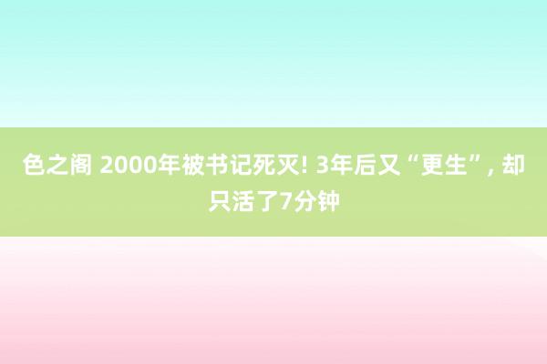 色之阁 2000年被书记死灭! 3年后又“更生”， 却只活了7分钟