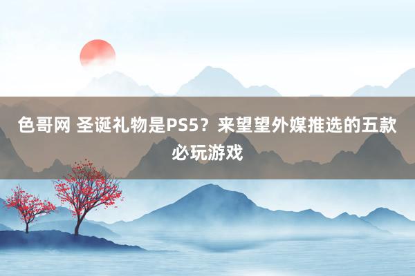 色哥网 圣诞礼物是PS5？来望望外媒推选的五款必玩游戏