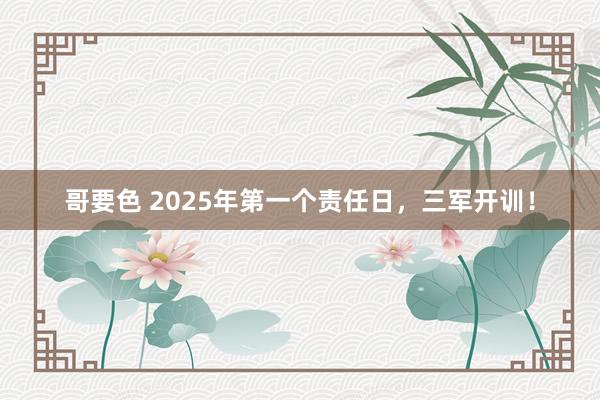 哥要色 2025年第一个责任日，三军开训！