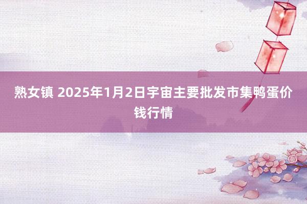 熟女镇 2025年1月2日宇宙主要批发市集鸭蛋价钱行情