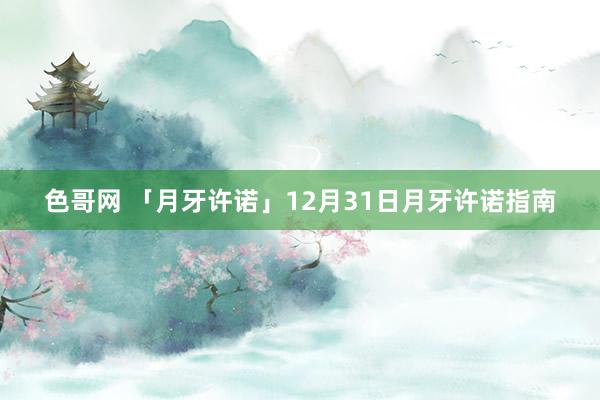 色哥网 「月牙许诺」12月31日月牙许诺指南