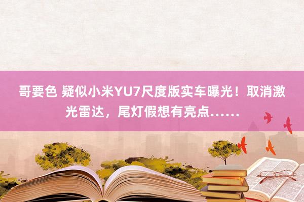 哥要色 疑似小米YU7尺度版实车曝光！取消激光雷达，尾灯假想有亮点……