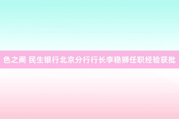 色之阁 民生银行北京分行行长李稳狮任职经验获批