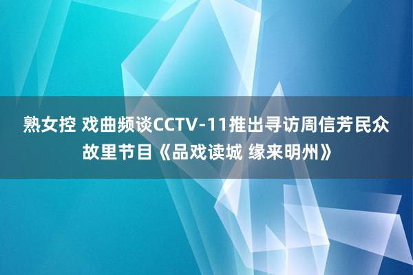 熟女控 戏曲频谈CCTV-11推出寻访周信芳民众故里节目《品戏读城 缘来明州》